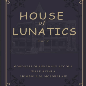 House of Lunatics Vol 2 by Goodness Olanrewaju Ayoola, Wale Ayinla, Abimbola M. Mosobalaje